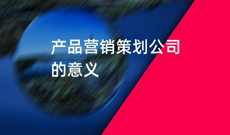 產品營銷策劃公司的意義