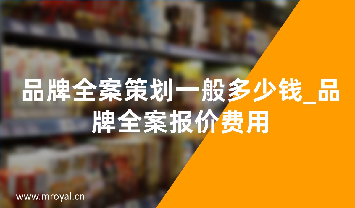 品牌全案策劃一般多少錢_品牌全案策劃報(bào)價(jià)費(fèi)用
