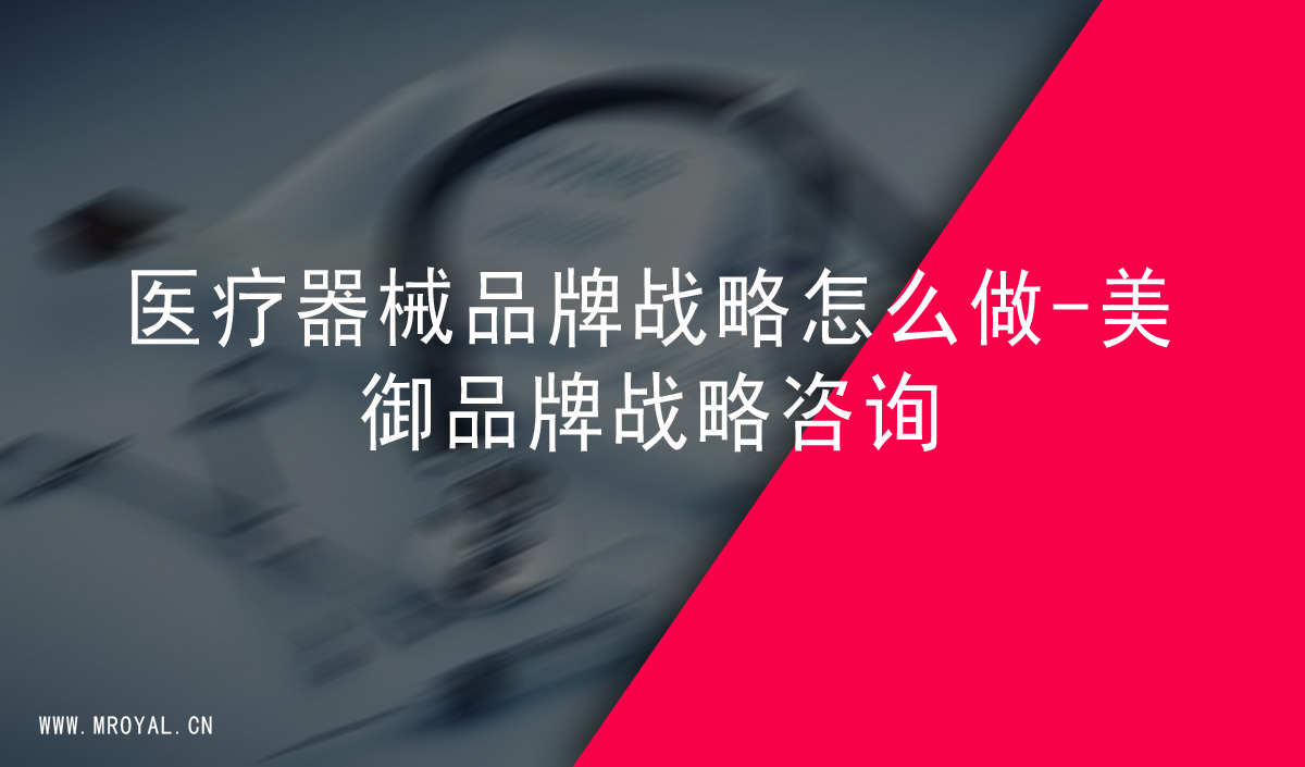 醫療器械品牌戰略怎么做-美御品牌戰略咨詢 醫療器械品牌戰略怎么做-美御品牌戰略咨詢