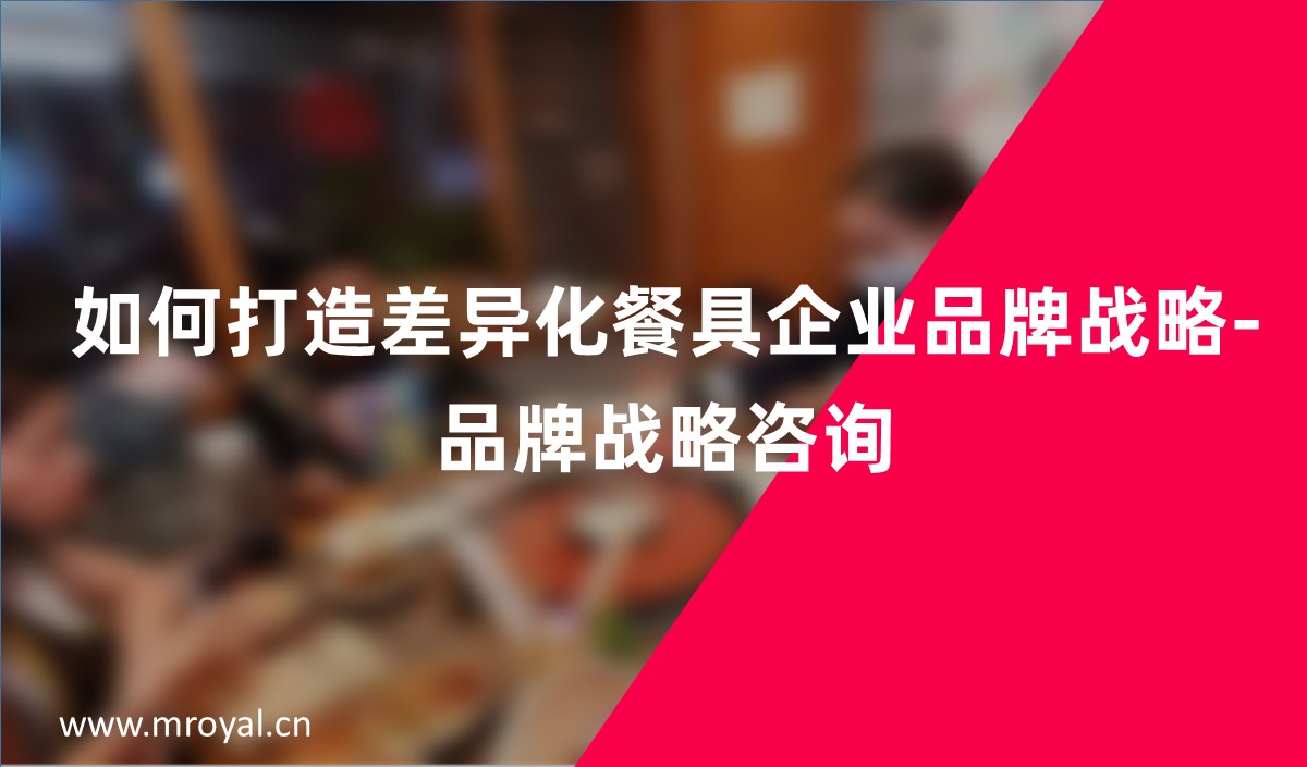 如何打造差異化餐具企業(yè)品牌戰(zhàn)略-品牌戰(zhàn)略咨詢 如何打造差異化餐具企業(yè)品牌戰(zhàn)略-品牌戰(zhàn)略咨詢