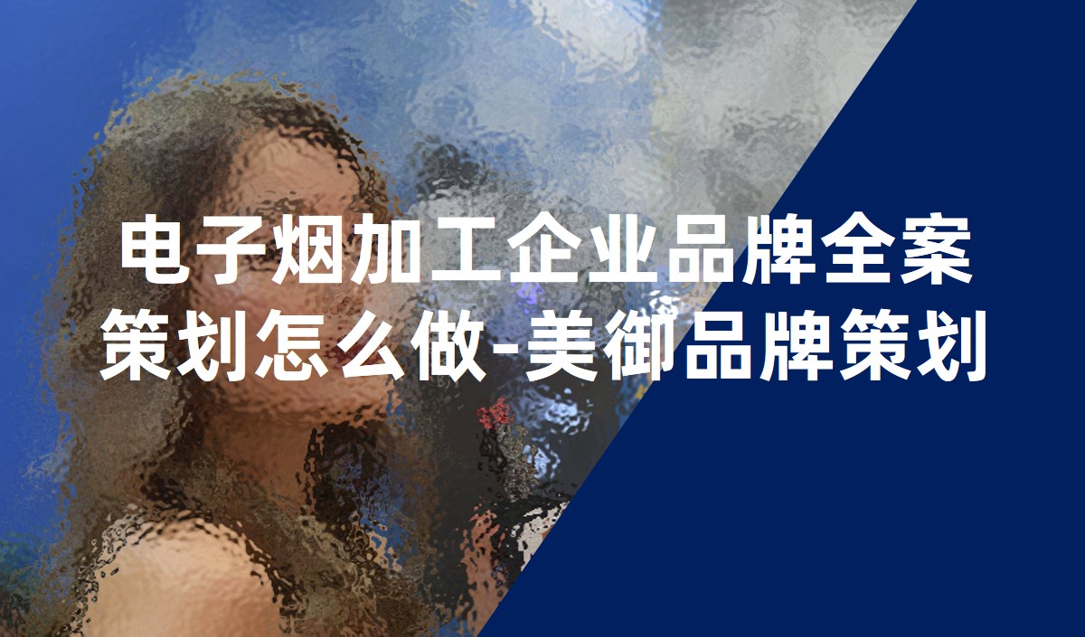 電子煙加工企業品牌全案策劃怎么做-美御品牌策劃