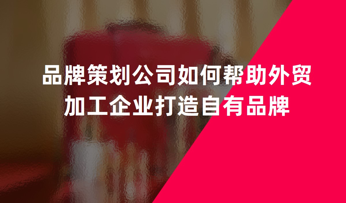 品牌策劃公司如何幫助外貿加工企業打造自有品牌