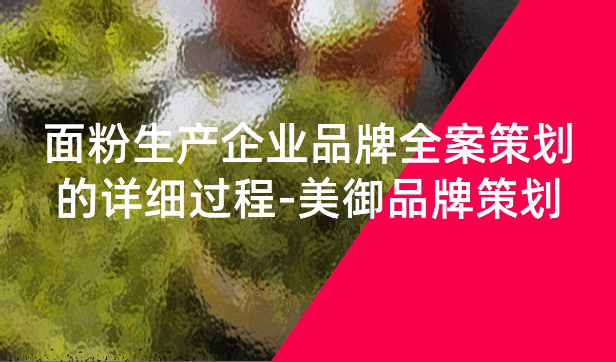 面粉生產企業品牌全案策劃的詳細過程-美御品牌策劃