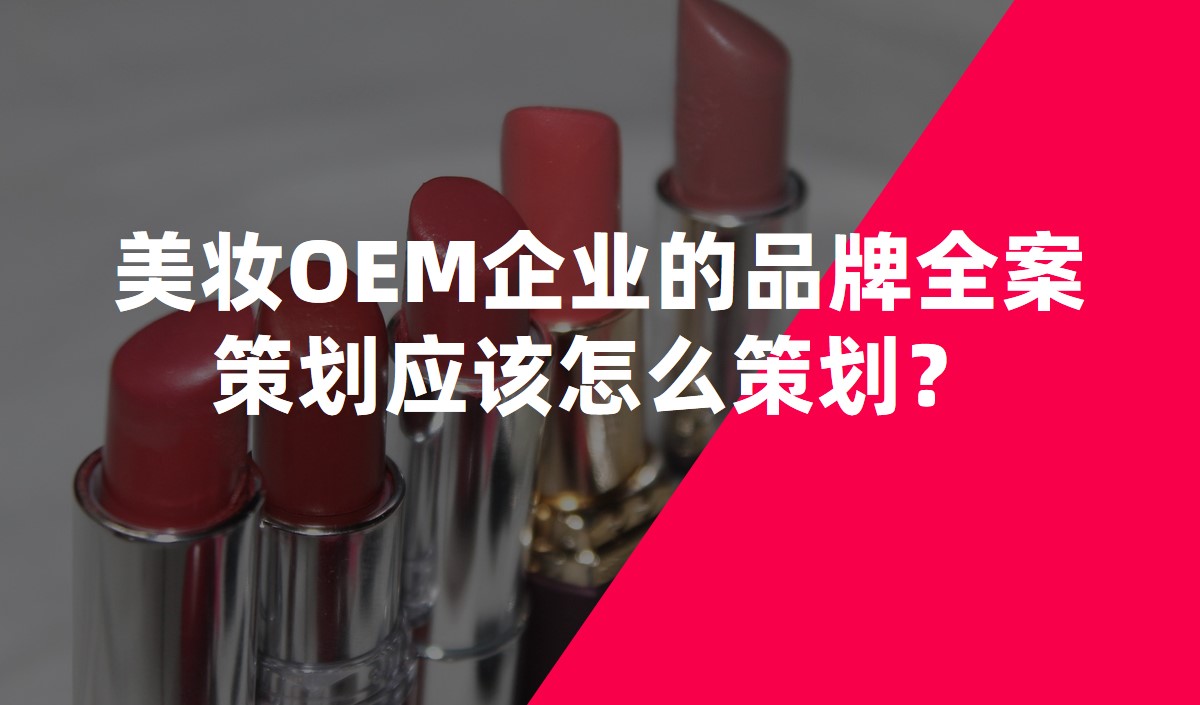 美妝OEM企業(yè)的品牌全案策劃應(yīng)該怎么策劃? 美妝OEM企業(yè)的品牌全案策劃應(yīng)該怎么策劃?