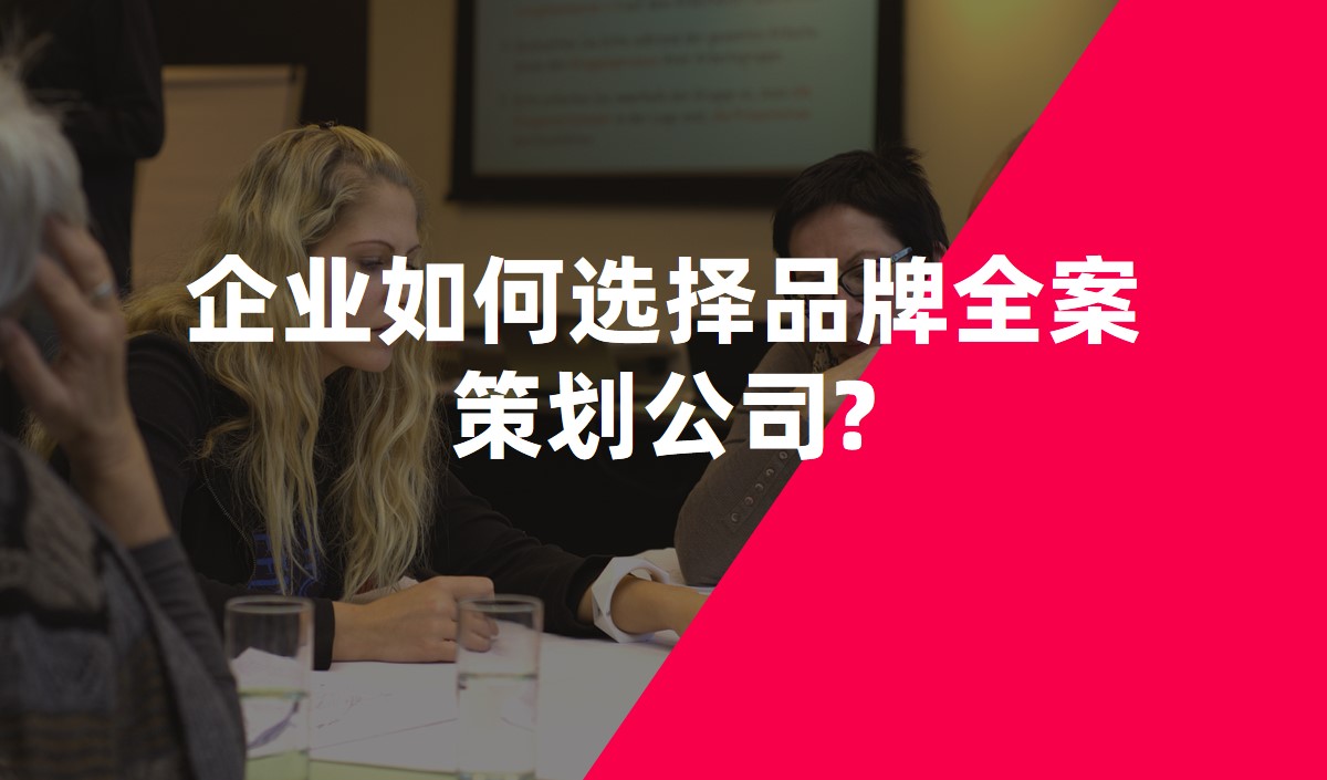 企業如何選擇品牌全案策劃公司