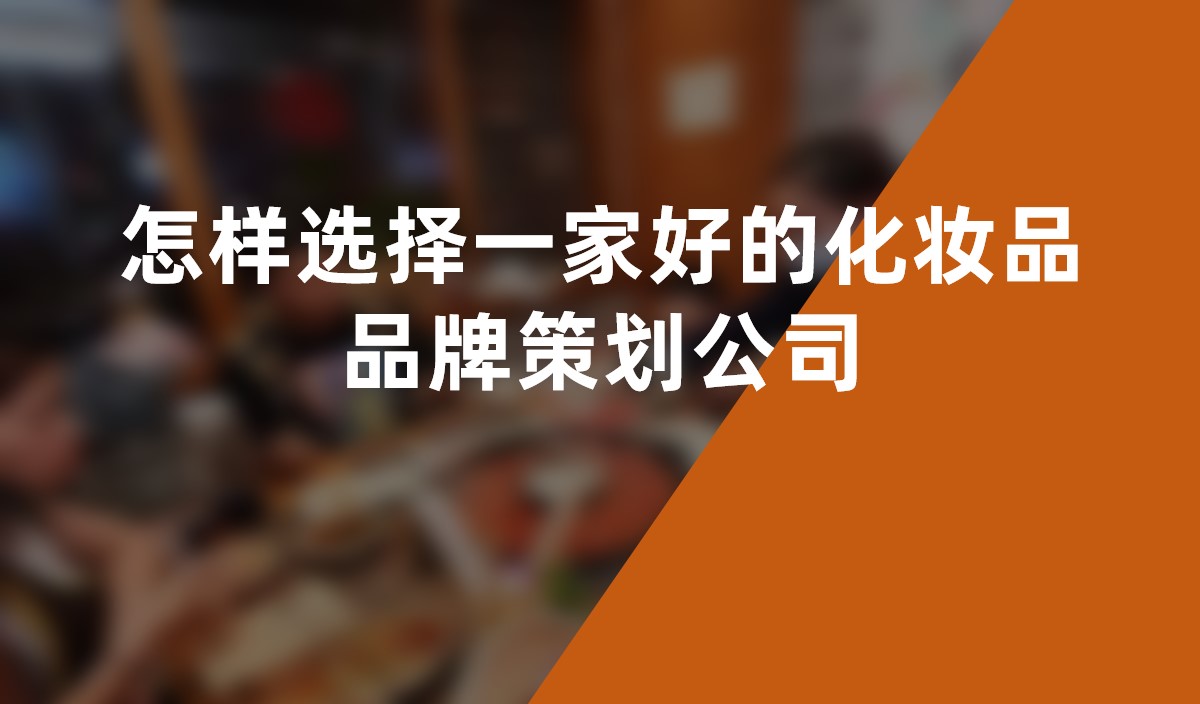 怎樣選擇一家好的化妝品品牌策劃公司 怎樣選擇一家好的化妝品品牌策劃公司